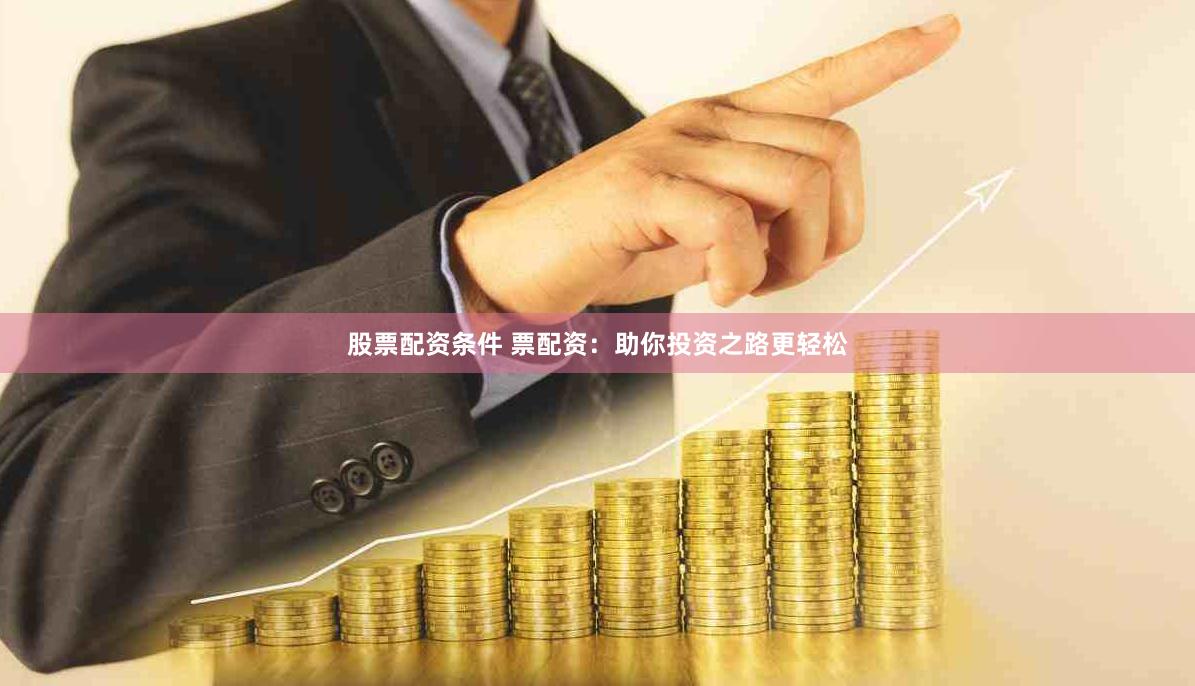 股票配资条件 票配资：助你投资之路更轻松