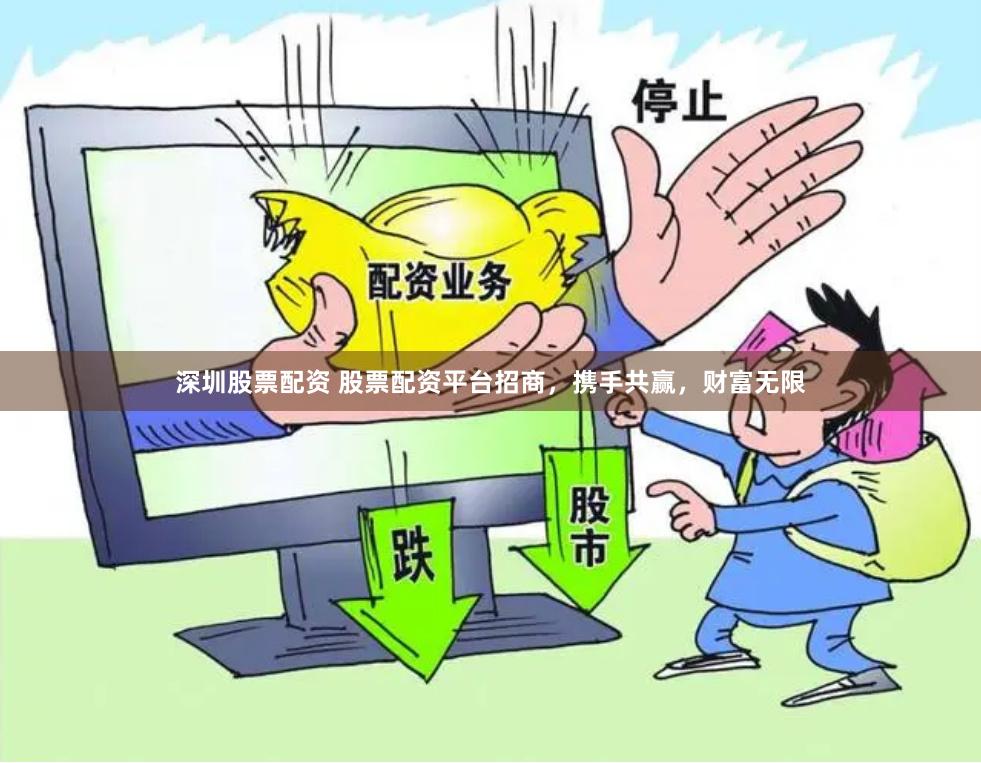 深圳股票配资 股票配资平台招商，携手共赢，财富无限