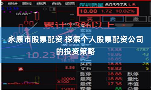 永康市股票配资 探索个人股票配资公司的投资策略