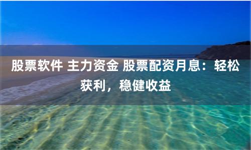 股票软件 主力资金 股票配资月息：轻松获利，稳健收益