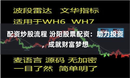 配资炒股流程 汾阳股票配资：助力投资，成就财富梦想