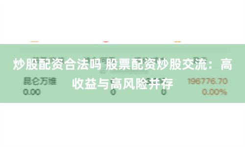 炒股配资合法吗 股票配资炒股交流：高收益与高风险并存