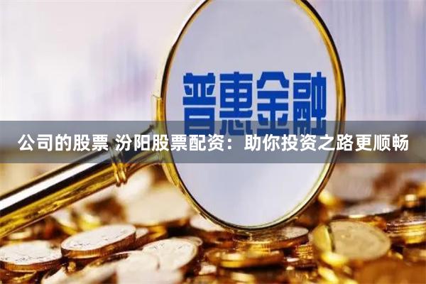 公司的股票 汾阳股票配资：助你投资之路更顺畅