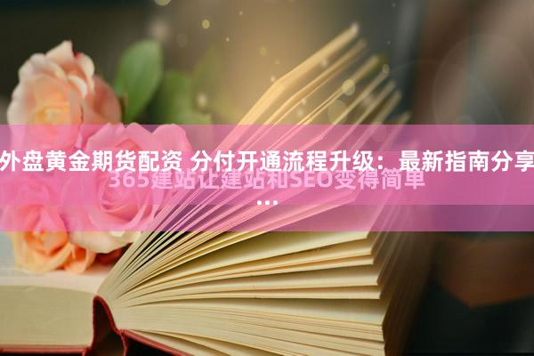 外盘黄金期货配资 分付开通流程升级：最新指南分享...