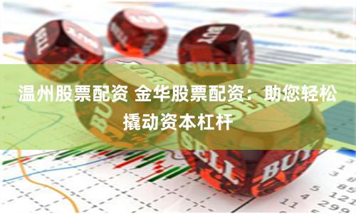 温州股票配资 金华股票配资：助您轻松撬动资本杠杆