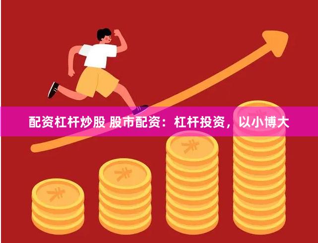 配资杠杆炒股 股市配资：杠杆投资，以小博大