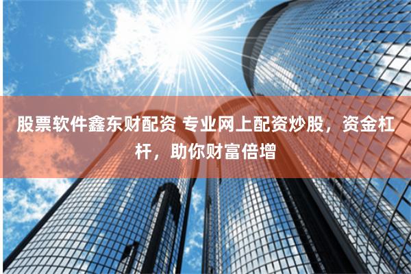 股票软件鑫东财配资 专业网上配资炒股，资金杠杆，助你财富倍增