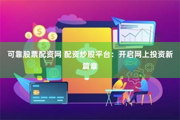 可靠股票配资网 配资炒股平台：开启网上投资新篇章
