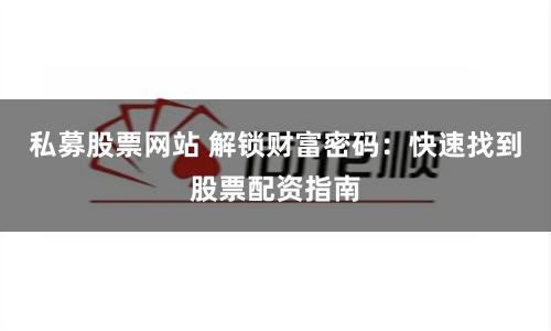 私募股票网站 解锁财富密码：快速找到股票配资指南