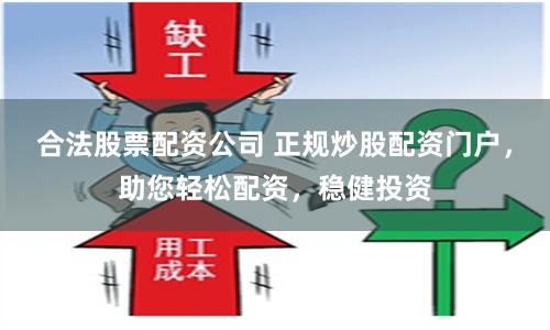 合法股票配资公司 正规炒股配资门户，助您轻松配资，稳健投资