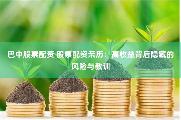 巴中股票配资 股票配资亲历：高收益背后隐藏的风险与教训