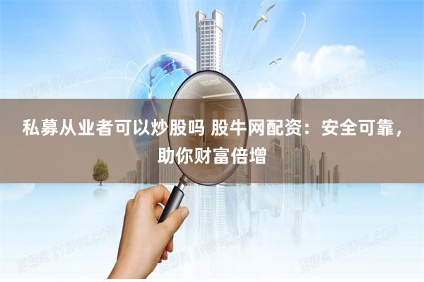 私募从业者可以炒股吗 股牛网配资：安全可靠，助你财富倍增