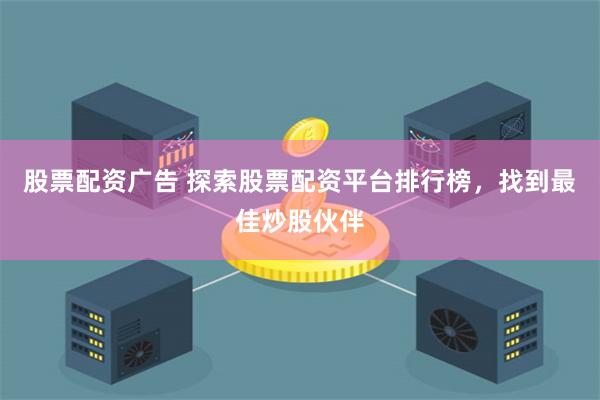 股票配资广告 探索股票配资平台排行榜，找到最佳炒股伙伴