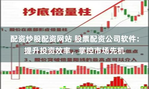 配资炒股配资网站 股票配资公司软件：提升投资效率，掌控市场先机