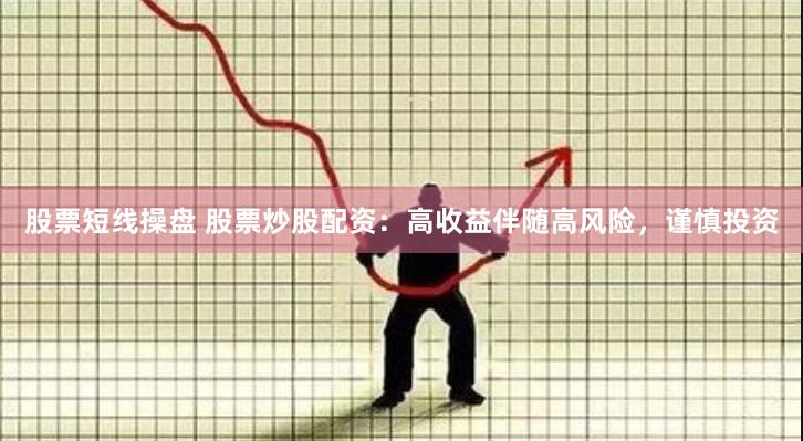 股票短线操盘 股票炒股配资：高收益伴随高风险，谨慎投资