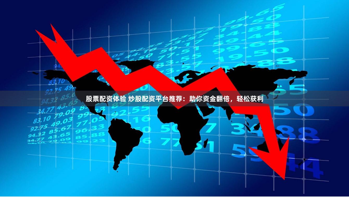 股票配资体验 炒股配资平台推荐：助你资金翻倍，轻松获利