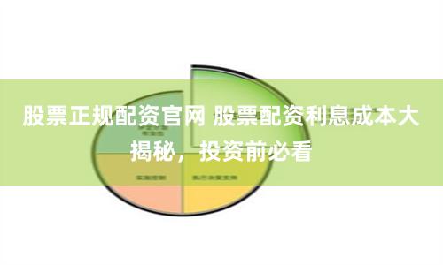 股票正规配资官网 股票配资利息成本大揭秘，投资前必看