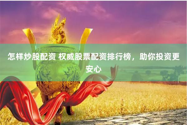 怎样炒股配资 权威股票配资排行榜，助你投资更安心