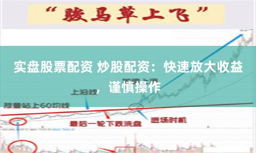 实盘股票配资 炒股配资：快速放大收益，谨慎操作