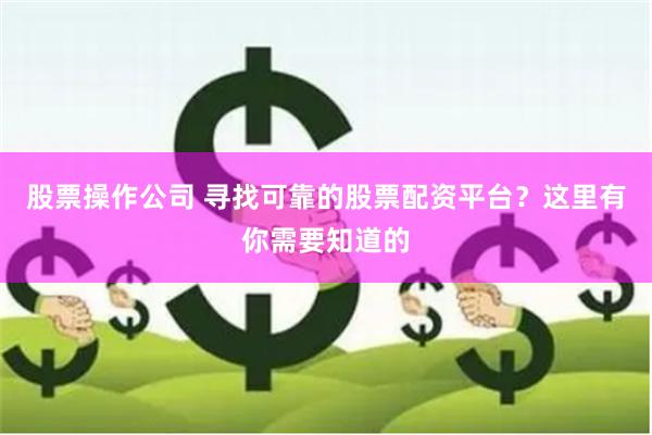 股票操作公司 寻找可靠的股票配资平台？这里有你需要知道的