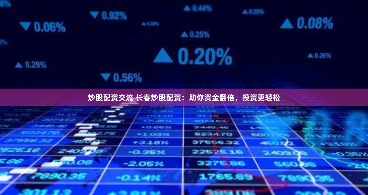 炒股配资交流 长春炒股配资：助你资金翻倍，投资更轻松