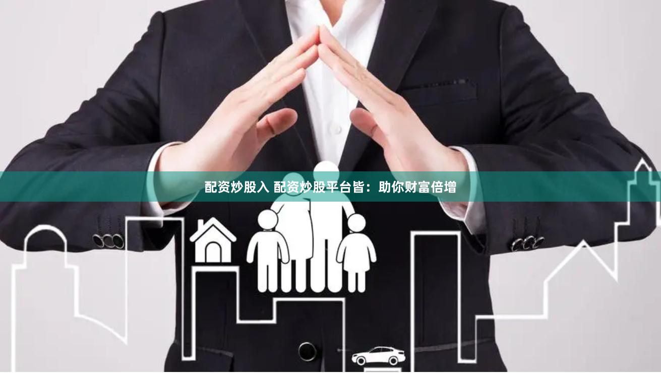 配资炒股入 配资炒股平台皆：助你财富倍增