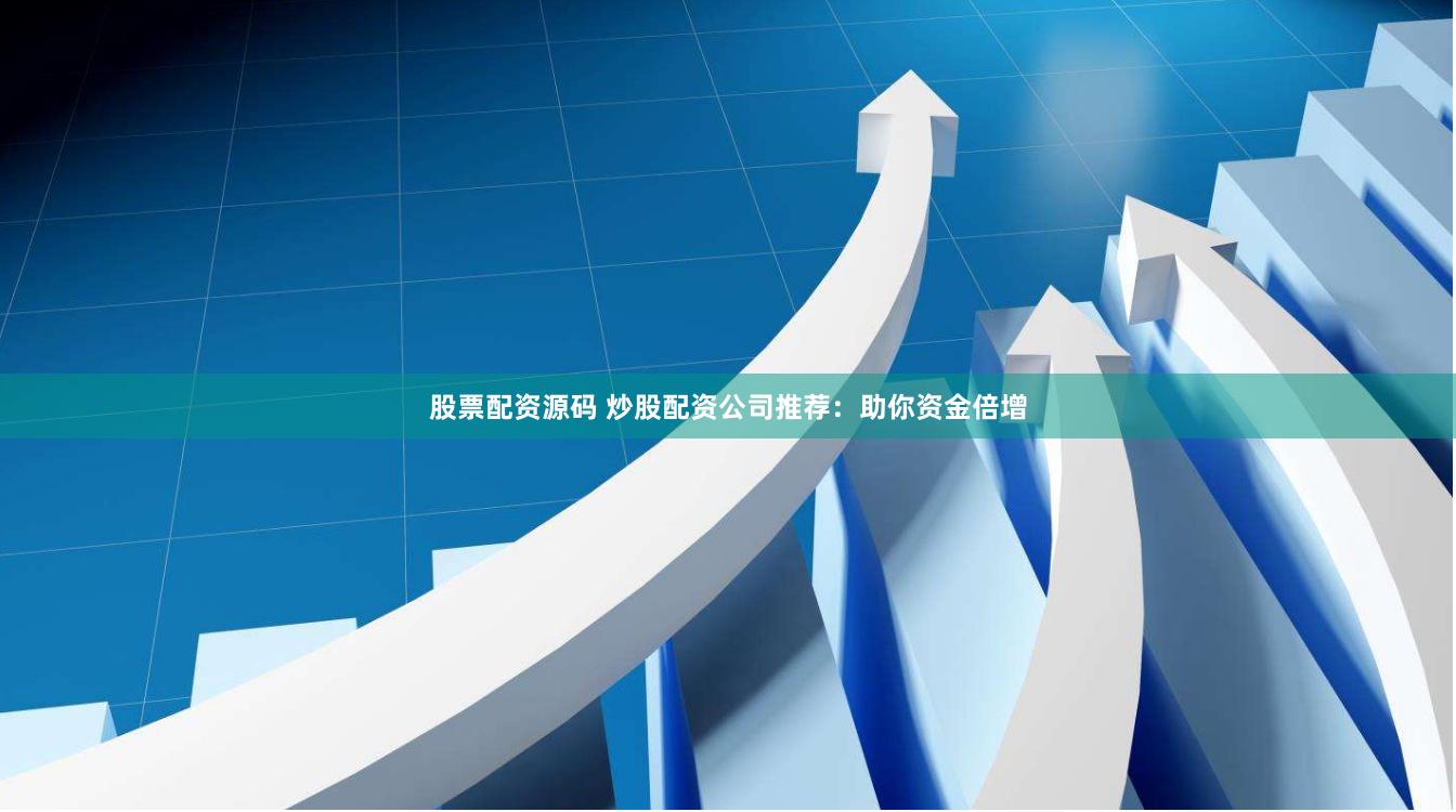 股票配资源码 炒股配资公司推荐：助你资金倍增