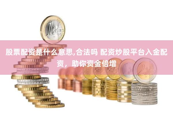 股票配资是什么意思,合法吗 配资炒股平台入金配资，助你资金倍增