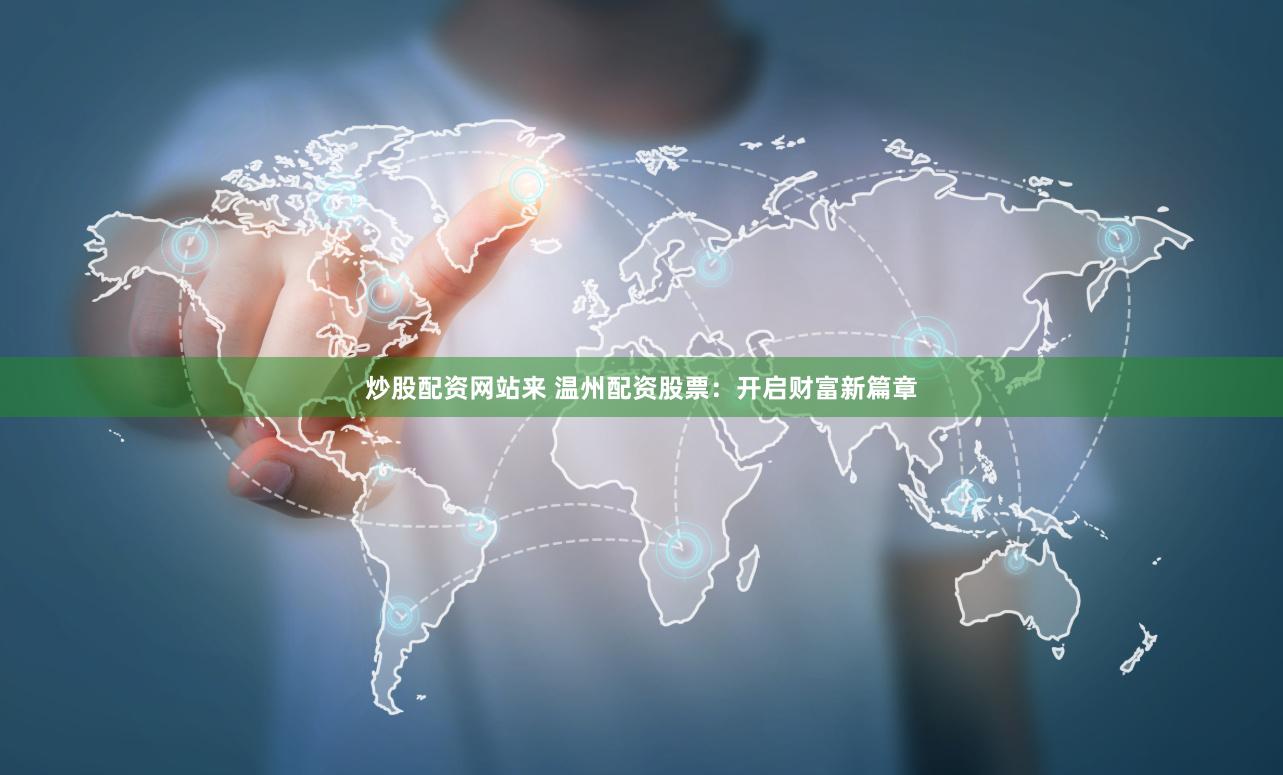 炒股配资网站来 温州配资股票：开启财富新篇章
