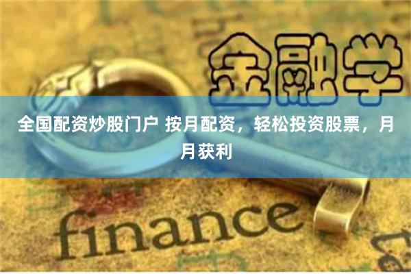 全国配资炒股门户 按月配资，轻松投资股票，月月获利