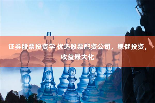证券股票投资学 优选股票配资公司，稳健投资，收益最大化