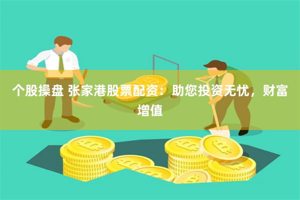 个股操盘 张家港股票配资：助您投资无忧，财富增值