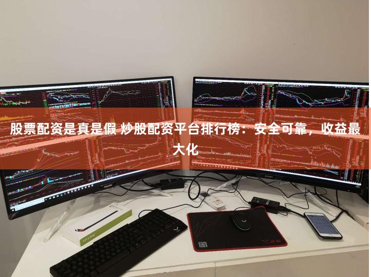 股票配资是真是假 炒股配资平台排行榜：安全可靠，收益最大化