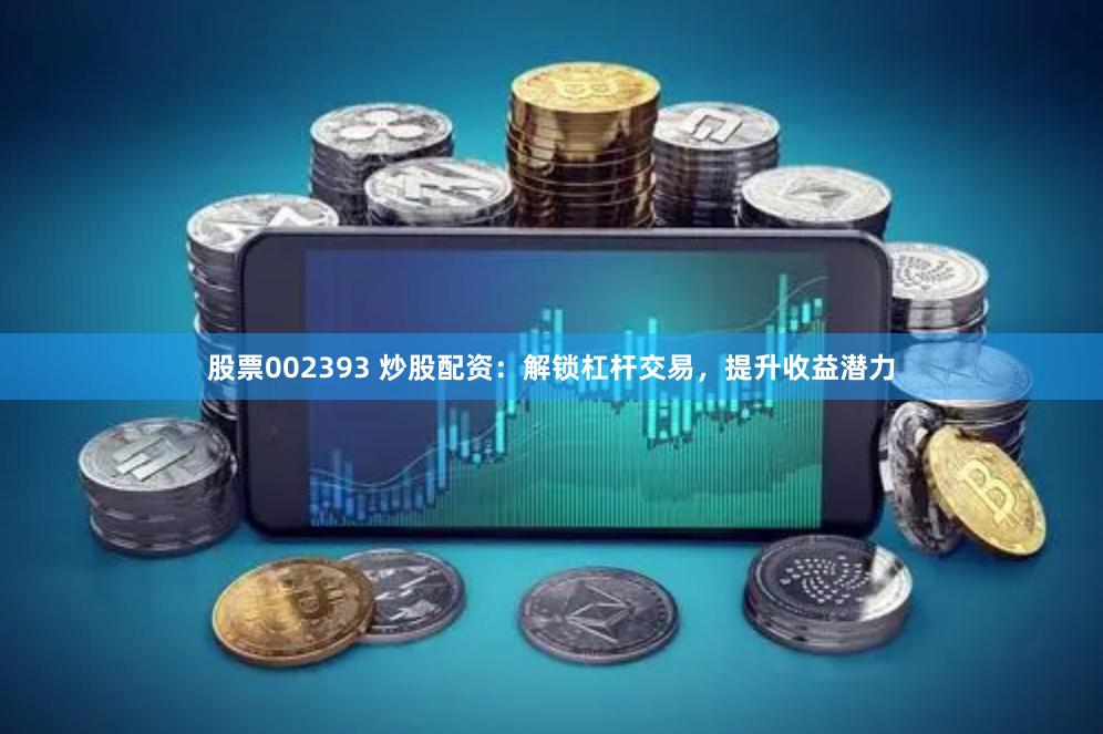 股票002393 炒股配资：解锁杠杆交易，提升收益潜力