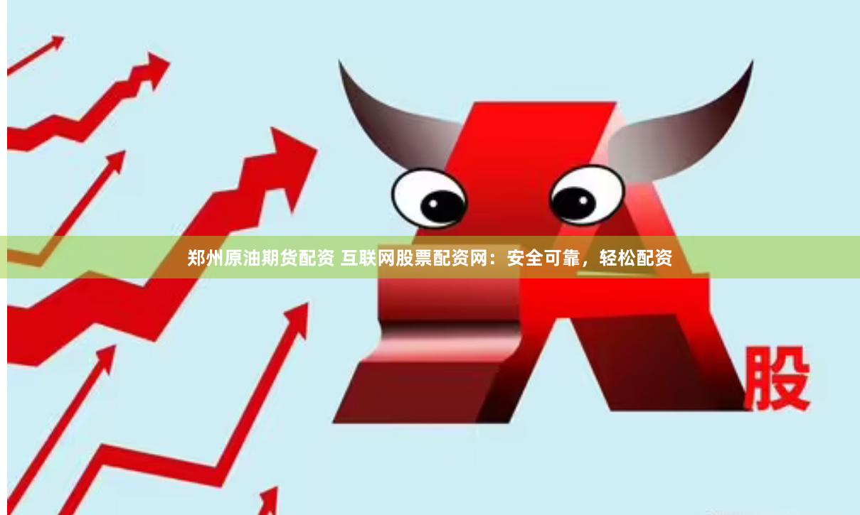 郑州原油期货配资 互联网股票配资网：安全可靠，轻松配资