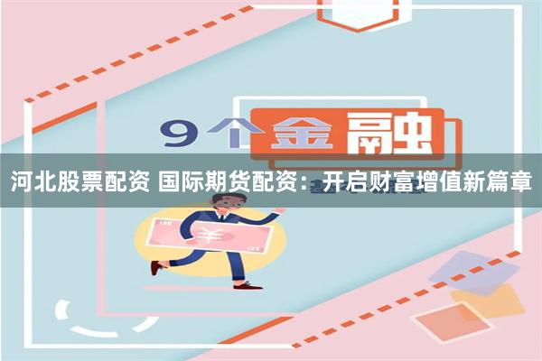 河北股票配资 国际期货配资：开启财富增值新篇章