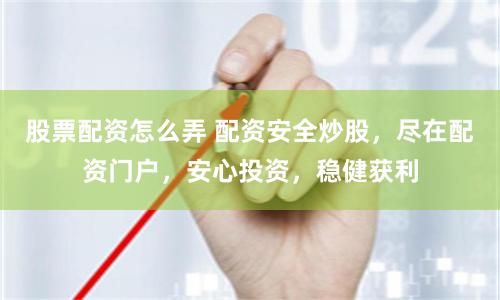 股票配资怎么弄 配资安全炒股，尽在配资门户，安心投资，稳健获利
