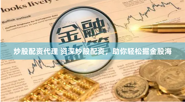 炒股配资代理 资深炒股配资，助你轻松掘金股海