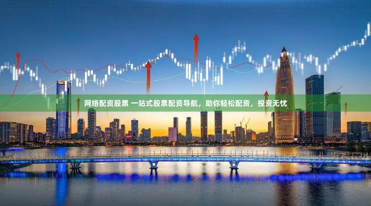 网络配资股票 一站式股票配资导航，助你轻松配资，投资无忧