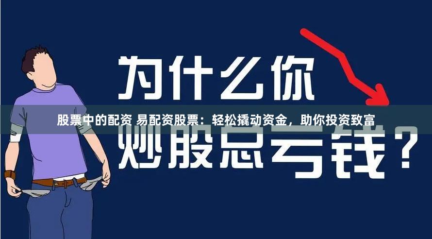 股票中的配资 易配资股票：轻松撬动资金，助你投资致富