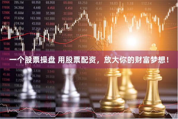 一个股票操盘 用股票配资，放大你的财富梦想！