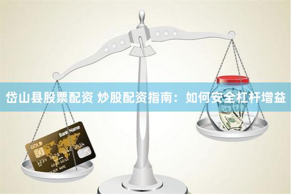 岱山县股票配资 炒股配资指南：如何安全杠杆增益