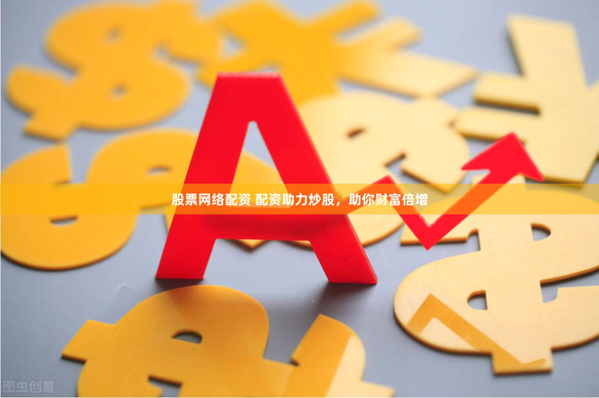 股票网络配资 配资助力炒股，助你财富倍增