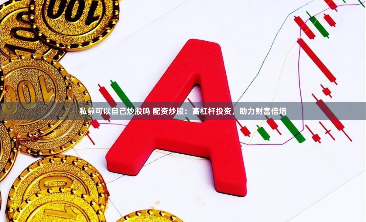 私募可以自己炒股吗 配资炒股：高杠杆投资，助力财富倍增