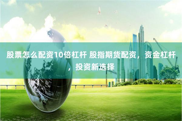 股票怎么配资10倍杠杆 股指期货配资，资金杠杆，投资新选择