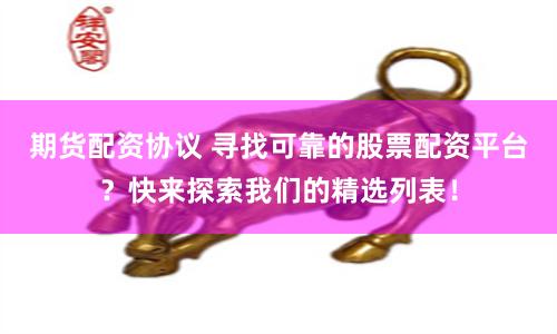 期货配资协议 寻找可靠的股票配资平台？快来探索我们的精选列表！