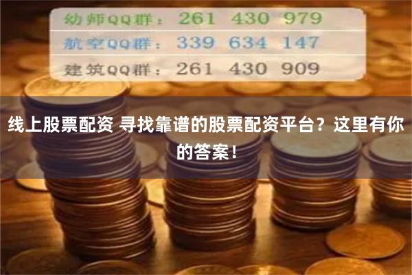 线上股票配资 寻找靠谱的股票配资平台?这里有你的答案!