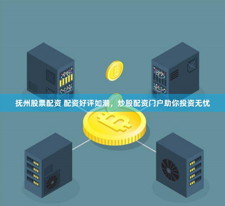 抚州股票配资 配资好评如潮，炒股配资门户助你投资无忧