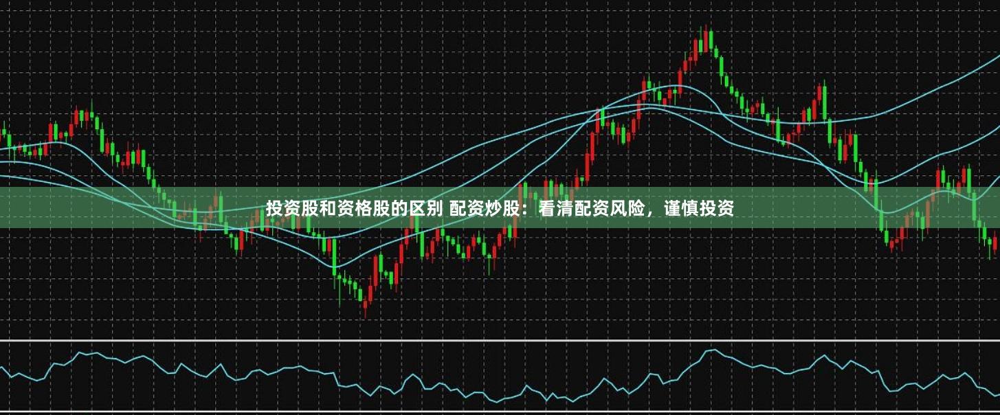 投资股和资格股的区别 配资炒股：看清配资风险，谨慎投资