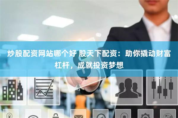 炒股配资网站哪个好 股天下配资:助你撬动财富杠杆,成就投资梦想